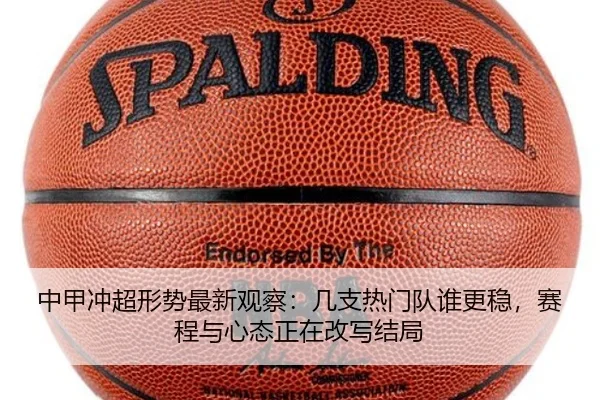中甲冲超形势最新观察：几支热门队谁更稳，赛程与心态正在改写结局