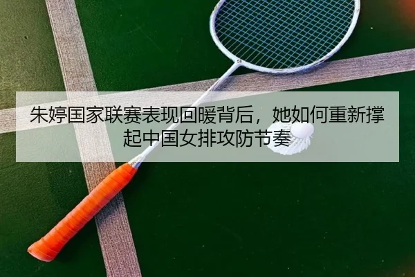 朱婷国家联赛表现回暖背后，她如何重新撑起中国女排攻防节奏